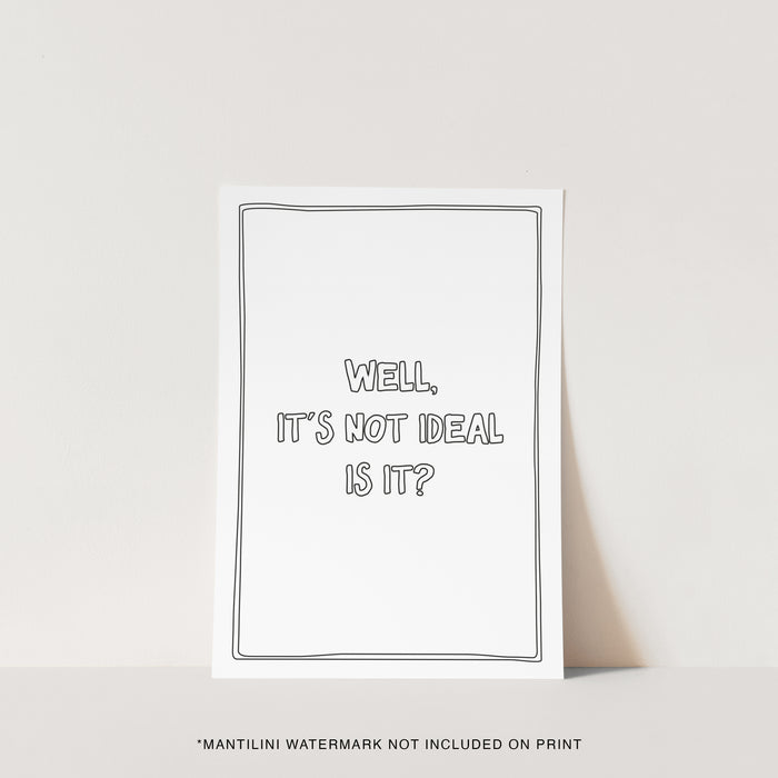 Well It's Not Ideal Is it? print