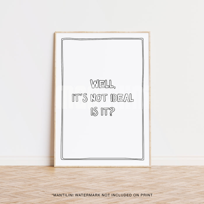 Well It's Not Ideal Is it? print